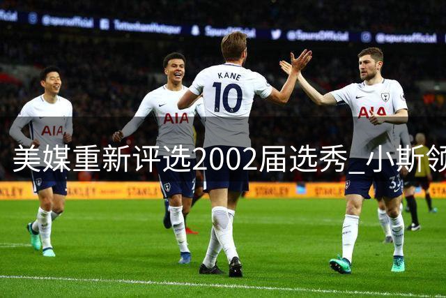 美媒重新评选2002届选秀 小斯领衔姚明次席